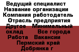 Ведущий специалист › Название организации ­ Компания-работодатель › Отрасль предприятия ­ Другое › Минимальный оклад ­ 1 - Все города Работа » Вакансии   . Пермский край,Добрянка г.